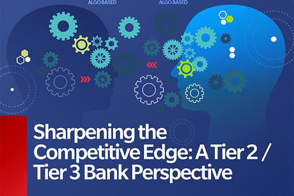 WHITE PAPER – SHARPENING THE COMPETITIVE EDGE: A TIER 2 /TIER 3 BANK PERSPECTIVE